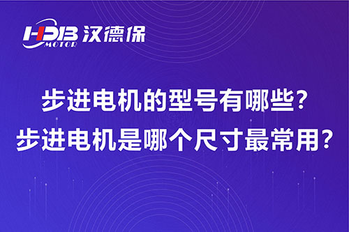 步進電機的型號有哪些？步進電機是哪個尺寸最常用？