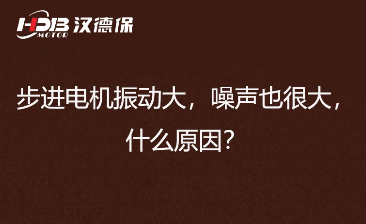 步進電機振動大，噪聲也很大，什么原因？